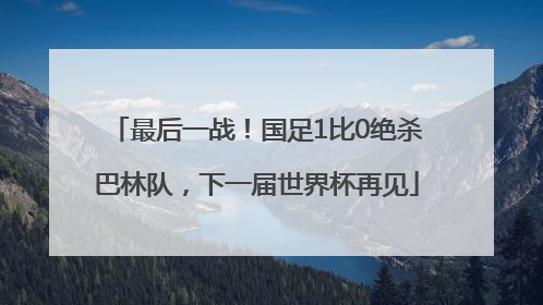 最后一战！国足1比0绝杀巴林队，下一届世界杯再见