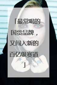 最常喝的国货品牌，又闯入新的百亿级赛道