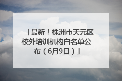 最新！株洲市天元区校外培训机构白名单公布（6月9日）