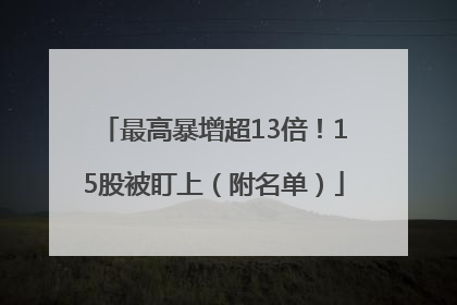 最高暴增超13倍！15股被盯上（附名单）