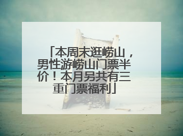 本周末逛崂山，男性游崂山门票半价！本月另共有三重门票福利