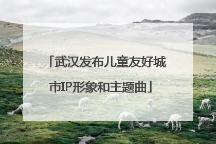 武汉发布儿童友好城市IP形象和主题曲