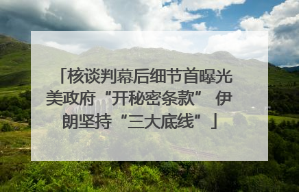 核谈判幕后细节首曝光 美政府“开秘密条款” 伊朗坚持“三大底线”