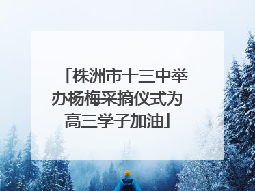 株洲市十三中举办杨梅采摘仪式为高三学子加油