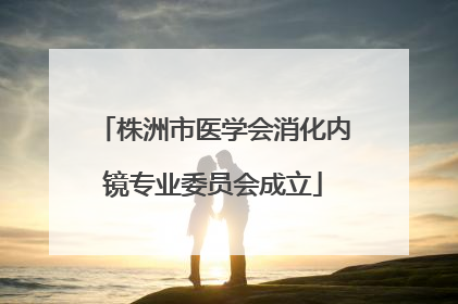 株洲市医学会消化内镜专业委员会成立