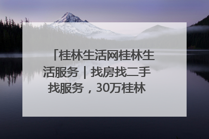 桂林生活网桂林生活服务｜找房找二手找服务，30万桂林人都在用！