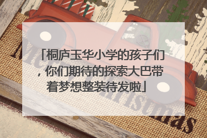 桐庐玉华小学的孩子们，你们期待的探索大巴带着梦想整装待发啦