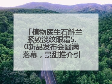 植物医生石斛兰紧致淡纹眼霜5.0新品发布会圆满落幕，景甜推介引爆热潮