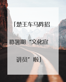 楚王车马阵招募暑期“文化宣讲员”啦