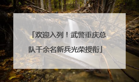 欢迎入列！武警重庆总队千余名新兵光荣授衔