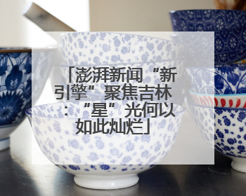 澎湃新闻“新引擎”聚焦吉林：“星”光何以如此灿烂