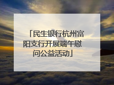 民生银行杭州富阳支行开展端午慰问公益活动