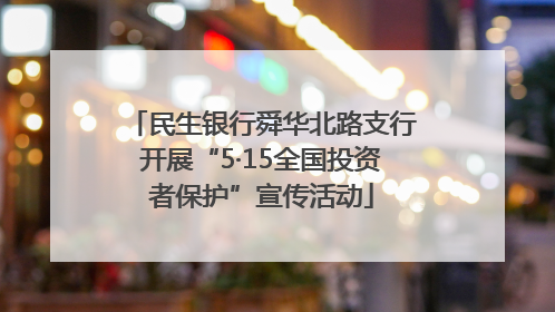 民生银行舜华北路支行开展“5·15全国投资者保护”宣传活动