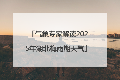 气象专家解读2025年湖北梅雨期天气