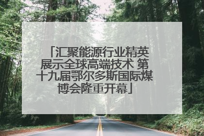 汇聚能源行业精英 展示全球高端技术 第十九届鄂尔多斯国际煤博会隆重开幕