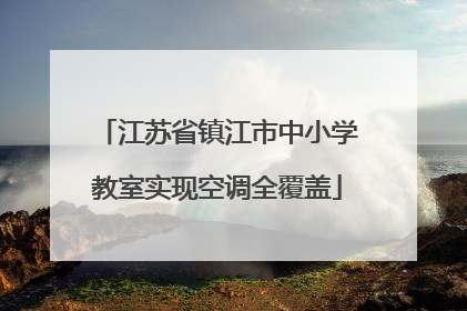 江苏省镇江市中小学教室实现空调全覆盖