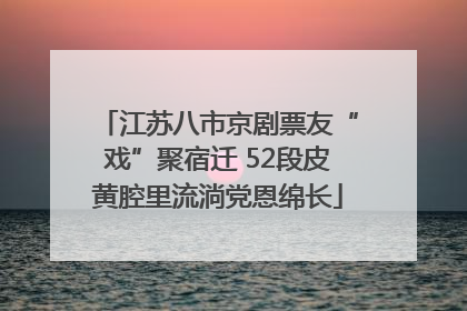 江苏八市京剧票友“戏”聚宿迁 52段皮黄腔里流淌党恩绵长