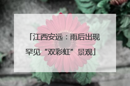 江西安远：雨后出现罕见“双彩虹”景观