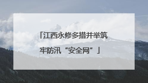 江西永修多措并举筑牢防汛“安全网”