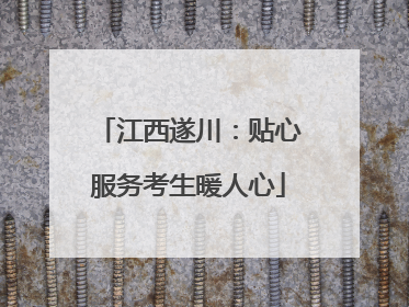 江西遂川：贴心服务考生暖人心
