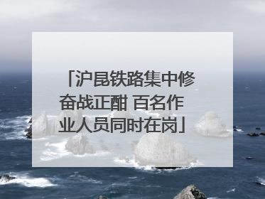 沪昆铁路集中修奋战正酣 百名作业人员同时在岗