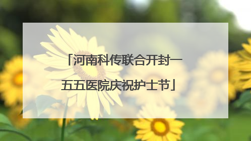 河南科传联合开封一五五医院庆祝护士节