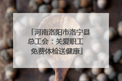 河南洛阳市洛宁县总工会：关爱职工 免费体检送健康