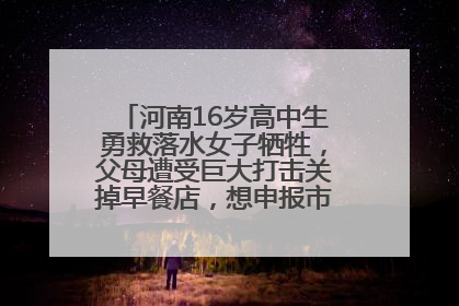 河南16岁高中生勇救落水女子牺牲，父母遭受巨大打击关掉早餐店，想申报市级见义勇为