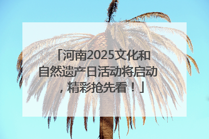 河南2025文化和自然遗产日活动将启动，精彩抢先看！
