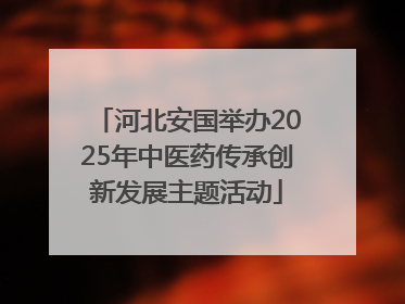 河北安国举办2025年中医药传承创新发展主题活动