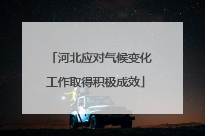 河北应对气候变化工作取得积极成效