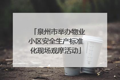 泉州市举办物业小区安全生产标准化现场观摩活动