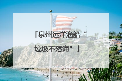 泉州远洋渔船“垃圾不落海”