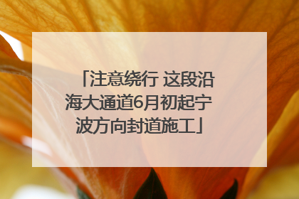 注意绕行 这段沿海大通道6月初起宁波方向封道施工