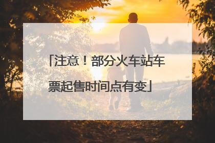 注意！部分火车站车票起售时间点有变