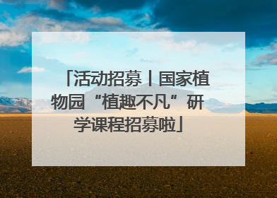 活动招募丨国家植物园“植趣不凡”研学课程招募啦