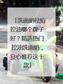 洗面奶祛痘控油哪个牌子好？精选热门控油洗面奶，良心推荐这十款