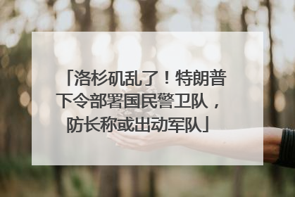 洛杉矶乱了！特朗普下令部署国民警卫队，防长称或出动军队