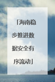 海南稳步推进数据安全有序流动