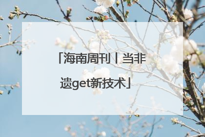 海南周刊丨当非遗get新技术