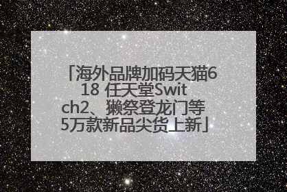 海外品牌加码天猫618 任天堂Switch2、獭祭登龙门等5万款新品尖货上新