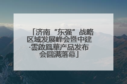 济南“东强”战略区域发展峰会暨中建·雲啟鳳華产品发布会圆满落幕