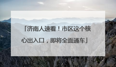 济南人速看！市区这个核心出入口，即将全面通车