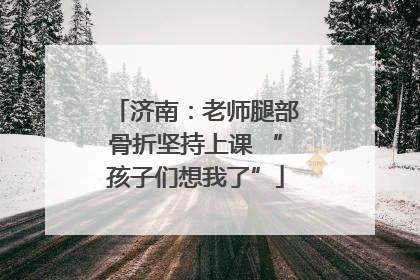 济南：老师腿部骨折坚持上课 “孩子们想我了”