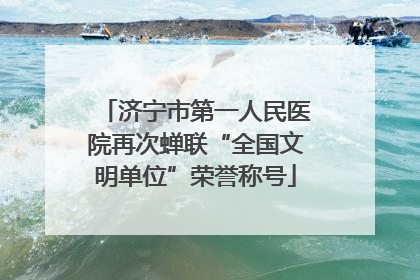 济宁市第一人民医院再次蝉联“全国文明单位”荣誉称号