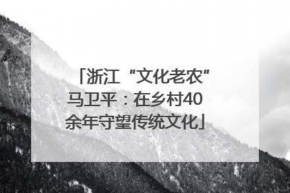浙江“文化老农”马卫平：在乡村40余年守望传统文化