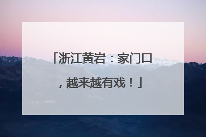 浙江黄岩：家门口，越来越有戏！