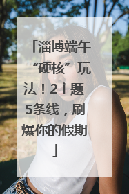 淄博端午“硬核”玩法！2主题5条线，刷爆你的假期