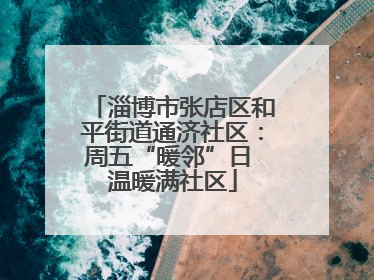 淄博市张店区和平街道通济社区：周五“暖邻”日 温暖满社区