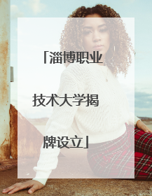 淄博职业技术大学揭牌设立
